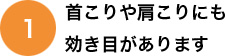 首こりや肩こりにも効き目があります