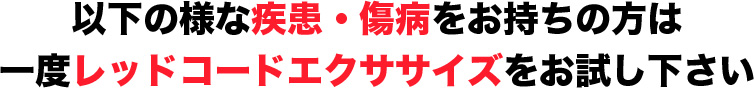 以下の様な疾患・傷病をお持ちの方は一度レッドコードエクササイズをお試し下さい